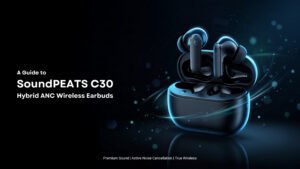 A Guide to SoundPEATS C30 Hybrid ANC Wireless Earbuds